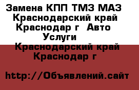 Замена КПП ТМЗ МАЗ - Краснодарский край, Краснодар г. Авто » Услуги   . Краснодарский край,Краснодар г.